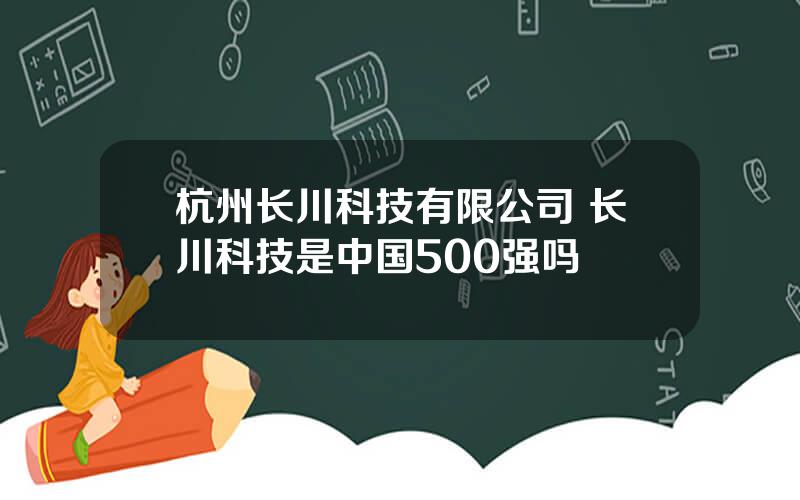 杭州长川科技有限公司 长川科技是中国500强吗